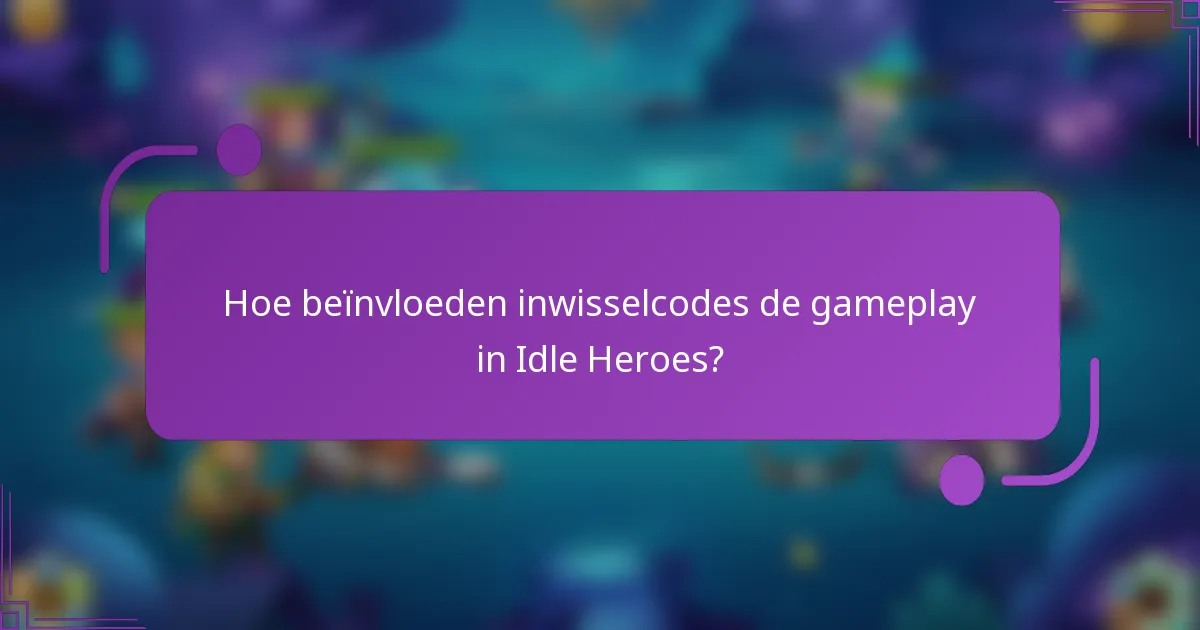 Hoe beïnvloeden inwisselcodes de gameplay in Idle Heroes?
