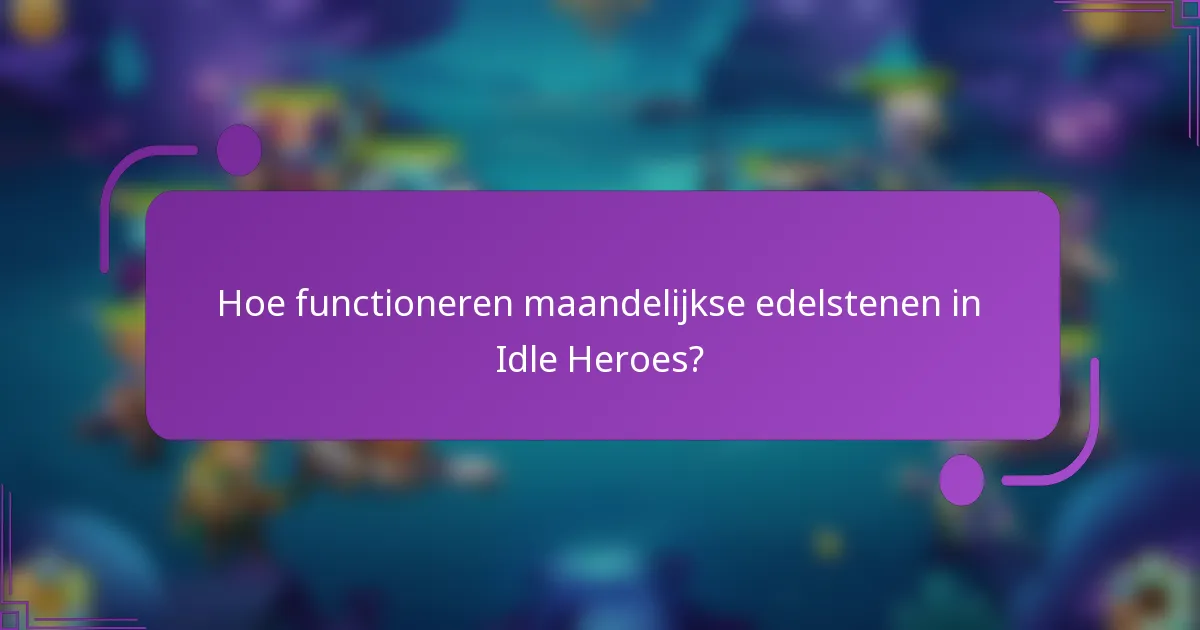 Hoe functioneren maandelijkse edelstenen in Idle Heroes?