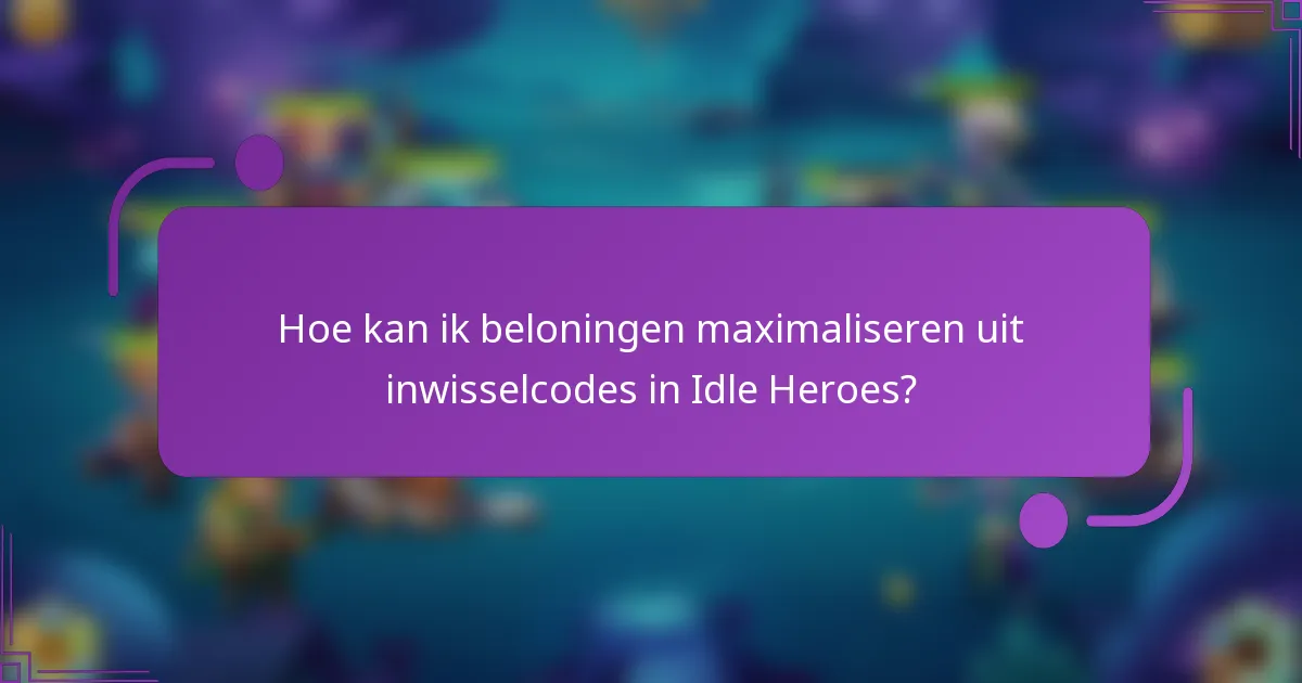 Hoe kan ik beloningen maximaliseren uit inwisselcodes in Idle Heroes?