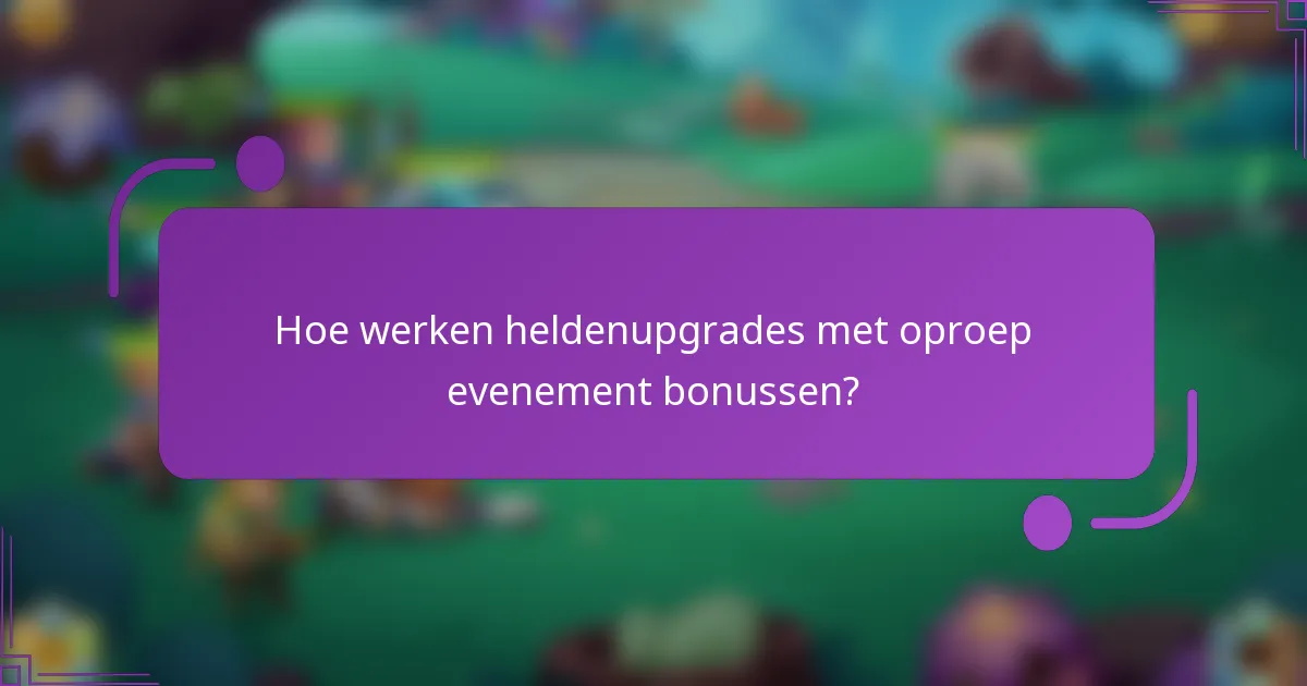 Hoe werken heldenupgrades met oproep evenement bonussen?