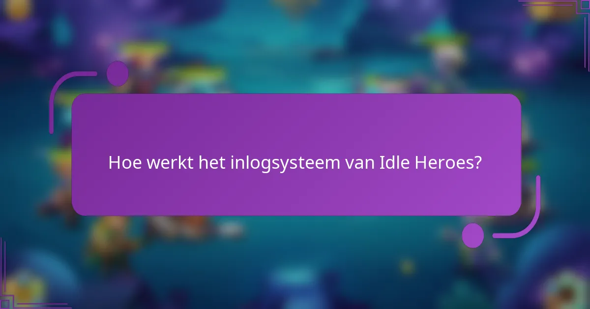 Hoe werkt het inlogsysteem van Idle Heroes?