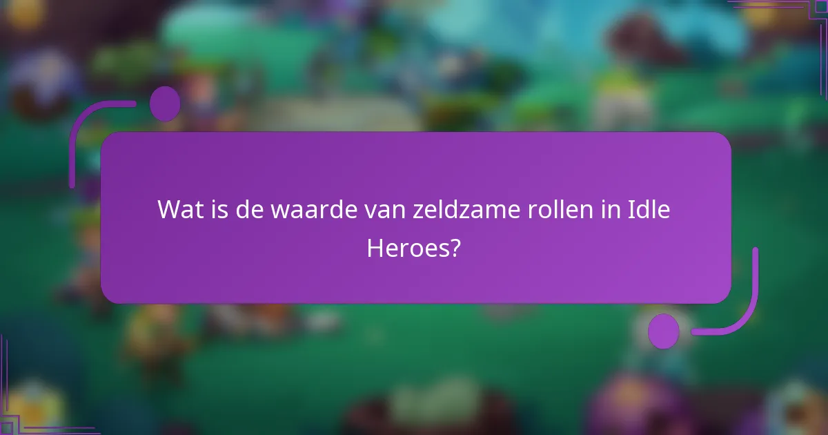Wat is de waarde van zeldzame rollen in Idle Heroes?