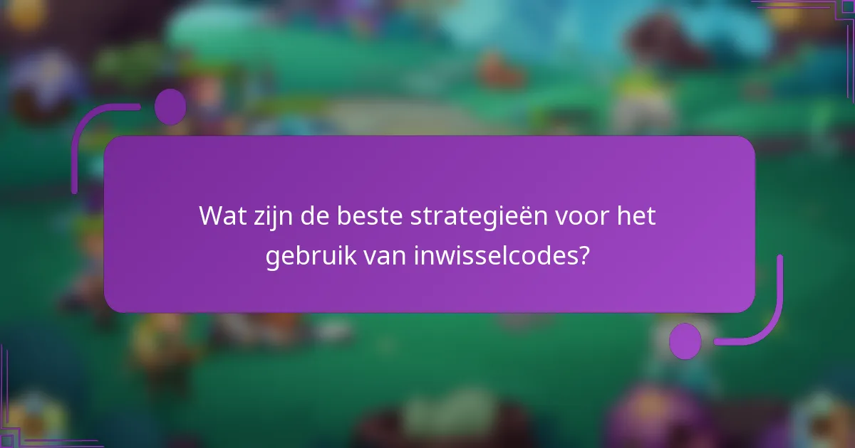 Wat zijn de beste strategieën voor het gebruik van inwisselcodes?