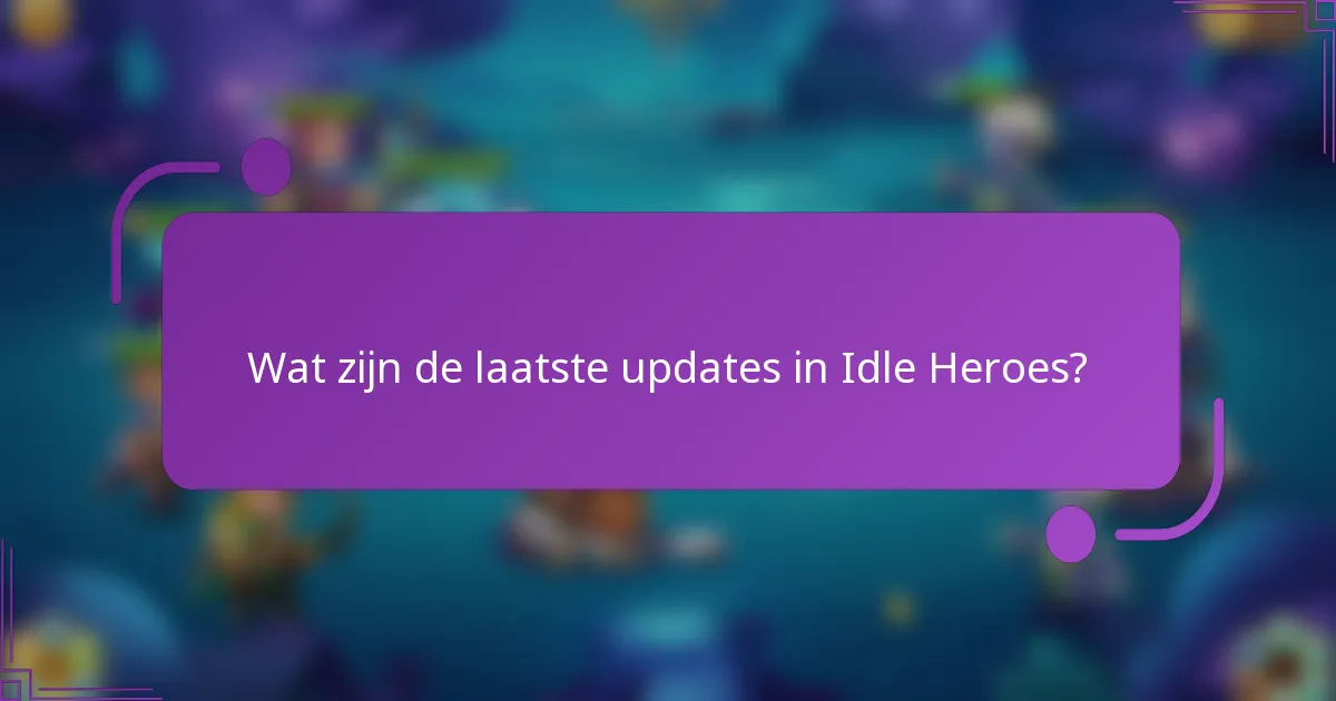 Wat zijn de laatste updates in Idle Heroes?