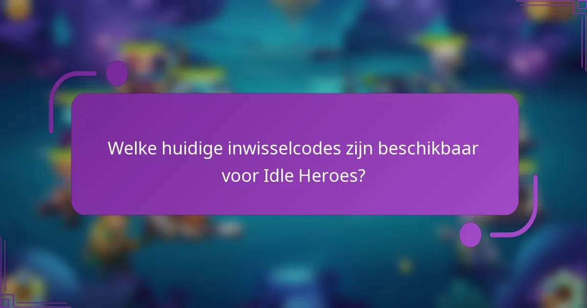 Welke huidige inwisselcodes zijn beschikbaar voor Idle Heroes?