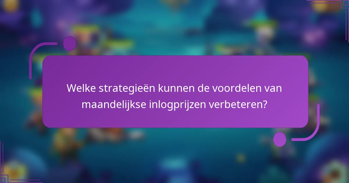 Welke strategieën kunnen de voordelen van maandelijkse inlogprijzen verbeteren?